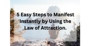 5 Easy Steps to Manifest Instantly by using the Law of Attraction