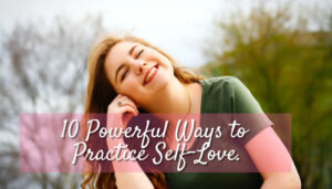 Powerful Ways to Practice Self-Love